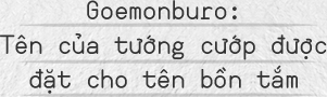Goemonburo: Tên của tướng cướp được đặt cho tên bồn tắm